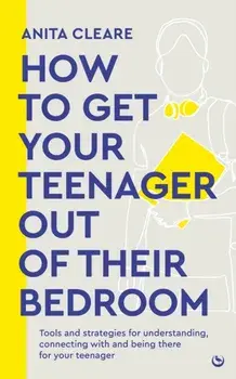 How to get your teenager out of their bedroom. The ultimate tools and strategies for understanding, connecting with and being there for your teenager, 0 New edition, Paperback/Anita Cleare