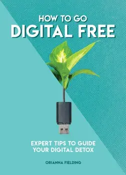 How to Go Digital Free. Expert Tips to Guide Your Digital Detox, Paperback/Orianna Fielding