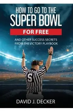 How to Go to the Super Bowl for Free - David J. Decker