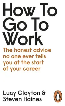 How to Go to Work. The Honest Advice No One Ever Tells You at the Start of Your Career, Paperback/Steven Haines