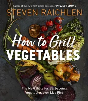 How to Grill Vegetables. The New Bible for Barbecuing Vegetables over Live Fire, Paperback/Steven Raichlen