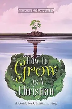How to Grow as a Christian: A Guide for Christian Living!, Paperback/Sr. Hampton, Jermaine R.