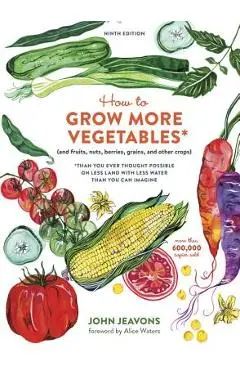 How to Grow More Vegetables, Ninth Edition: (and Fruits, Nuts, Berries, Grains, and Other Crops) Than You Ever Thought Possible on Less Land with Less - John Jeavons