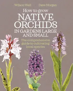 How to Grow Native Orchids in Gardens Large and Small. The comprehensive guide to cultivating local species, Paperback/Dave Morgan