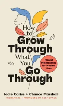 How to Grow Through What You Go Through. Mental maintenance for modern lives, Hardback/Chance Marshall
