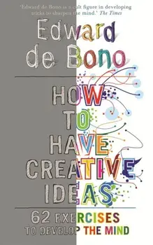 How to Have Creative Ideas: 62 Exercises to Develop the Mind/Edward de Bono
