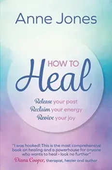 How to Heal. Release your past, reclaim your energy, revive your joy, Paperback/Anne Jones
