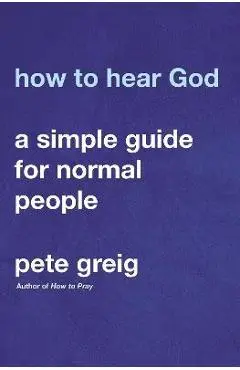 How to Hear God: A Simple Guide for Normal People - Pete Greig