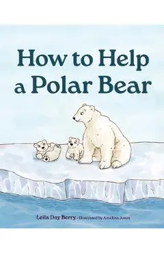 How to Help a Polar Bear - Leila Day Berry