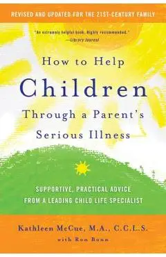 How to Help Children Through a Parent's Serious Illness: Supportive, Practical Advice from a Leading Child Life Specialist - Kathleen Mccue