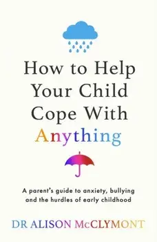 How to Help Your Child Cope With Anything. The must-have guide to parenting resilient children, Paperback/Dr Alison McClymont