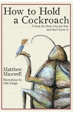How To Hold a Cockroach: A book for those who are free and don't know it - Allie Daigle