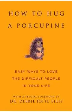 How to Hug a Porcupine: Easy Ways to Love the Difficult People in Your Life - Debbie Joffe Ellis