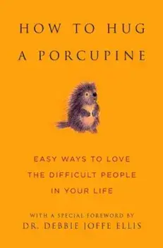 How to Hug a Porcupine: Easy Ways to Love the Difficult People in Your Life, Hardcover/Debbie Joffe Ellis