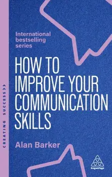 How to Improve Your Communication Skills. How to Build Trust, Be Heard and Communicate With Confidence, 7 Revised edition, Paperback/Alan Barker