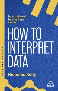 How to Interpret Data. Using Data to Improve Your Influence and Decision-making, Paperback/Nicholas Kelly