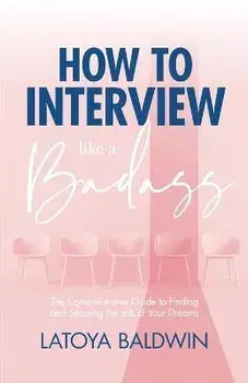 How to Interview Like a Badass: The Comprehensive Guide to Finding and Securing the Job of Your Dreams, Paperback/Latoya Baldwin
