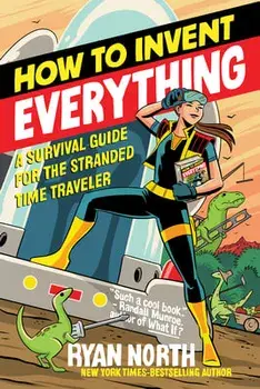 How to Invent Everything: A Survival Guide for the Stranded Time Traveler, Paperback/Ryan North