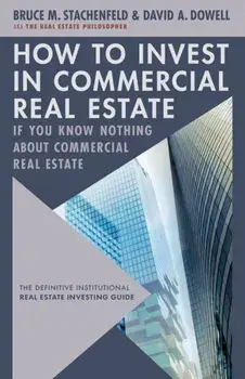 How to Invest in Commercial Real Estate if You Know Nothing about Commercial Real Estate. The Definitive Institutional Real Estate Investing Guide, Hardback/Bruce M. Stachenfeld