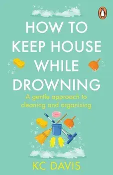 How to Keep House While Drowning. A gentle approach to cleaning and organising, Paperback/KC Davis