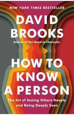 How to Know a Person: The Art of Seeing Others Deeply and Being Deeply Seen - David Brooks