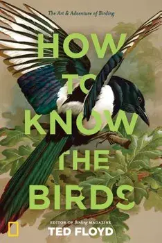 How to Know the Birds: The Art and Adventure of Birding, Hardcover/Ted Floyd