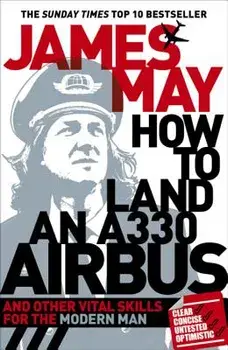 How to Land an A330 Airbus: And Other Vital Skills for the Modern Man, Paperback/James May