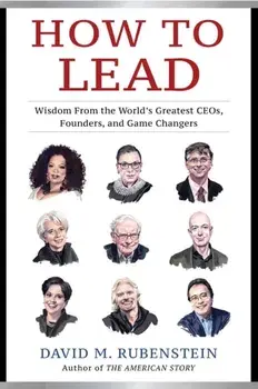 How to Lead. Wisdom from the World's Greatest CEOs, Founders, and Game Changers, Hardback/David M. Rubenstein