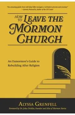 How to Leave the Mormon Church: An Exmormon's Guide to Rebuilding After Religion - John Dehlin