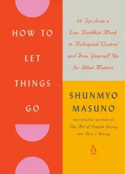 How to Let Things Go. 99 Tips from a Zen Buddhist Monk to Relinquish Control and Free Yourself Up for What Matters, Hardback/Shunmyo Masuno