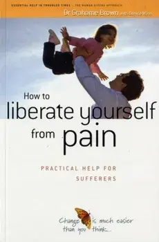 How to Liberate Yourself from Pain. Practical Help for Sufferers, Paperback/Grahame Brown
