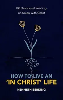How to Live an 'In Christ' Life. 100 Devotional Readings on Union with Christ, Paperback/Kenneth Berding