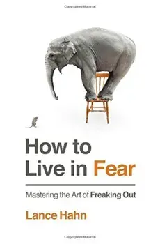 How to Live in Fear: Mastering the Art of Freaking Out, Paperback/Lance Hahn