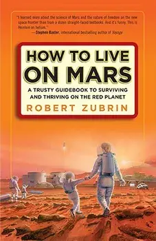 How to Live on Mars: A Trusty Guidebook to Surviving and Thriving on the Red Planet, Paperback/Robert Zubrin
