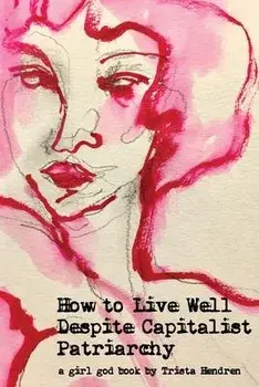 How to Live Well Despite Capitalist Patriarchy, Paperback/Trista Hendren