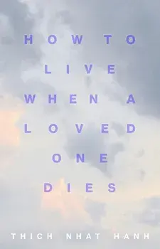 How to Live When a Loved One Dies: Healing Meditations for Grief and Loss, Paperback/Thich Nhat Hanh