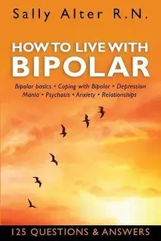 How to Live with Bipolar: Bipolar Basics - Coping with Bipolar - Depression - Mania - Psychosis - Anxiety - Relationships, Paperback/Sally Alter