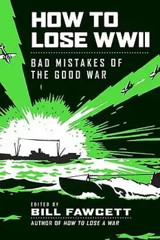 How to Lose WWII: Bad Mistakes of the Good War, Paperback/Bill Fawcett