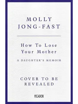 How to Lose Your Mother. A Daughter's Memoir, Hardback/Molly Jong-Fast