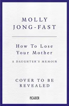How to Lose Your Mother. A Daughter's Memoir, Paperback/Molly Jong-Fast