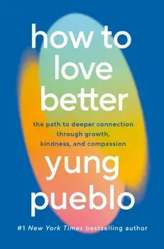 How To Love Better. The Path to Deeper Connection Through Growth, Kindness and Compassion, Hardback/Yung Pueblo