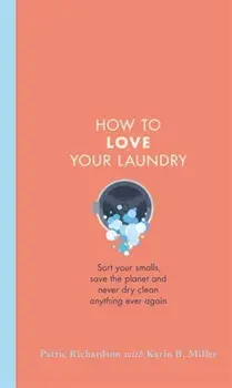 How to Love Your Laundry. Sort your smalls, save the planet and never dry clean anything ever again, Hardback/Karin Miller
