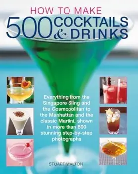 How to Make 500 Cocktails & Drinks. Everything from the Singapore Sling and the Cosmopolitan to the Manhattan and the classic Martini, shown in more than 800 photographs, Paperback/Stuart Walton