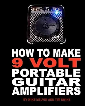 How to Make 9 Volt Portable Guitar Amplifiers: Build Your Very Own Mini Boutique Practice Amp, Paperback/Tim Swike