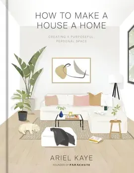 How to Make a House a Home: Creating a Purposeful, Personal Space, Hardcover/Ariel Kaye
