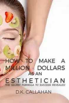 How to Make a Million Dollars as an Esthetician: The Secret Formula to Success Revealed!, Paperback/D. K. Callahan