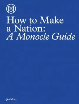 How to Make a Nation: A Monocle Guide, Hardcover/Monocle