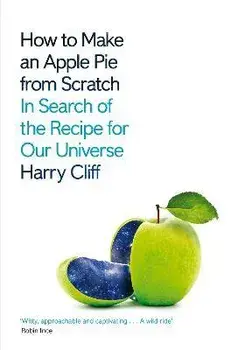 How to Make an Apple Pie from Scratch. In Search of the Recipe for Our Universe, Paperback/Harry Cliff