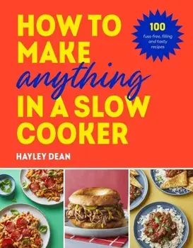 How to Make Anything in a Slow Cooker. 100 fuss-free, filling and tasty recipes, Hardback/Hayley Dean
