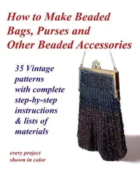 How to Make Beaded Bags, Purses and Other Beaded Accessories: 35 Vintage Patterns with Complete Step-By-Step Instructions & Lists of Materials, Paperback/Fledgling Studio